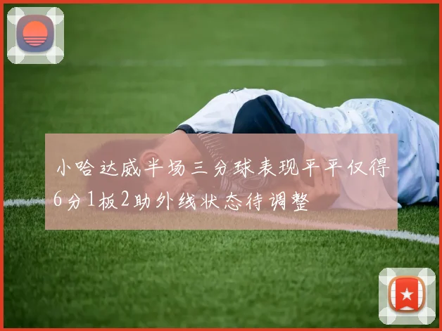 小哈达威半场三分球表现平平仅得6分1板2助外线状态待调整