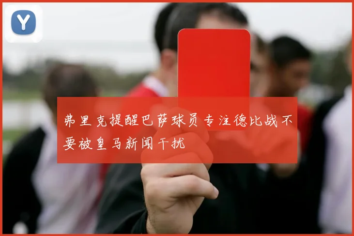 弗里克提醒巴萨球员专注德比战不要被皇马新闻干扰