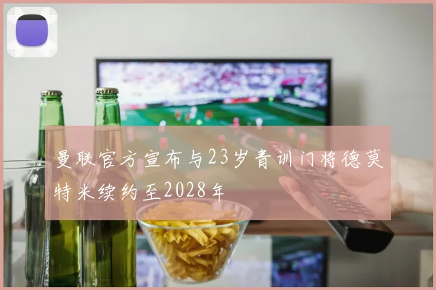 曼联官方宣布与23岁青训门将德莫特米续约至2028年