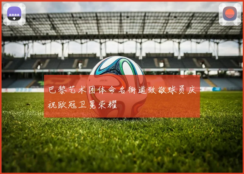 巴黎艺术团体命名街道致敬球员庆祝欧冠卫冕荣耀