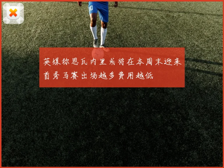 英媒称恩瓦内里或将在本周末迎来首秀马赛出场越多费用越低