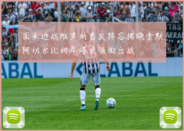 国米迎战维罗纳首发阵容揭晓索默阿切尔比姆希塔良领衔出战
