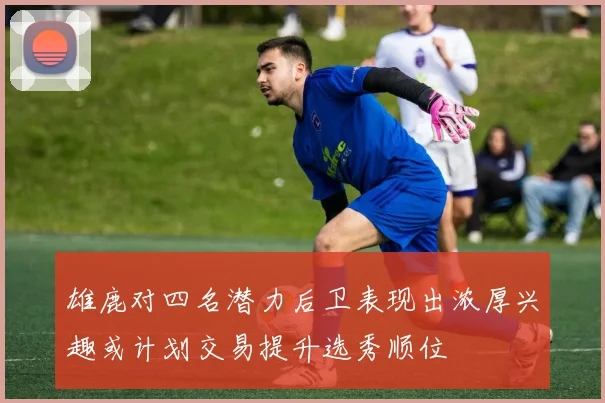 雄鹿对四名潜力后卫表现出浓厚兴趣或计划交易提升选秀顺位