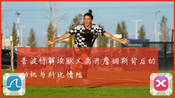 香波特解读欧文离开詹姆斯背后的动机与科比情结