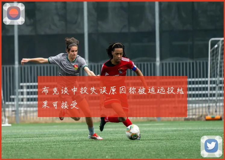 布克谈中投失误原因称被迫远投结果可接受