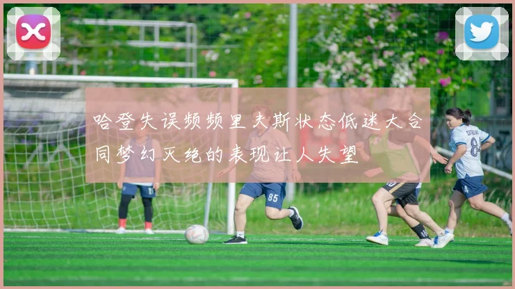哈登失误频频里夫斯状态低迷大合同梦幻灭绝的表现让人失望