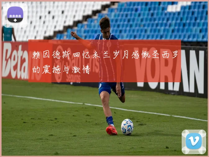 赖因德斯回忆米兰岁月感慨圣西罗的震撼与激情