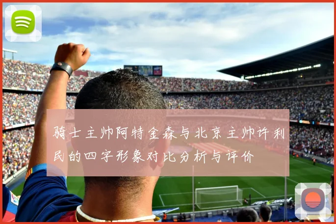 骑士主帅阿特金森与北京主帅许利民的四字形象对比分析与评价